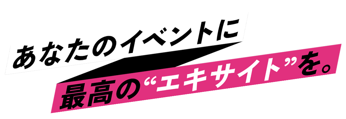 あなたのイベントに最高の”エキサイト”を。